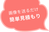 画像を送るだけ　簡単見積もり
